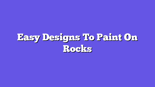 Easy Designs To Paint On Rocks