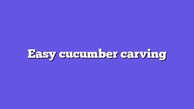 Easy cucumber carving