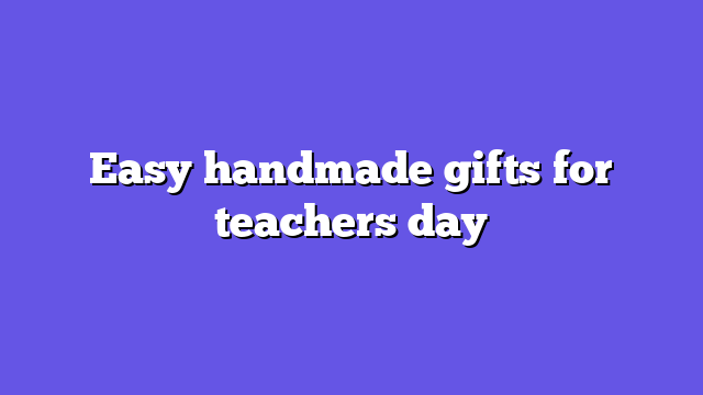 Easy handmade gifts for teachers day