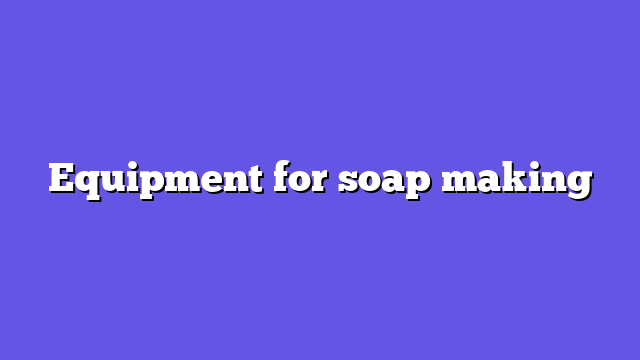Equipment for soap making