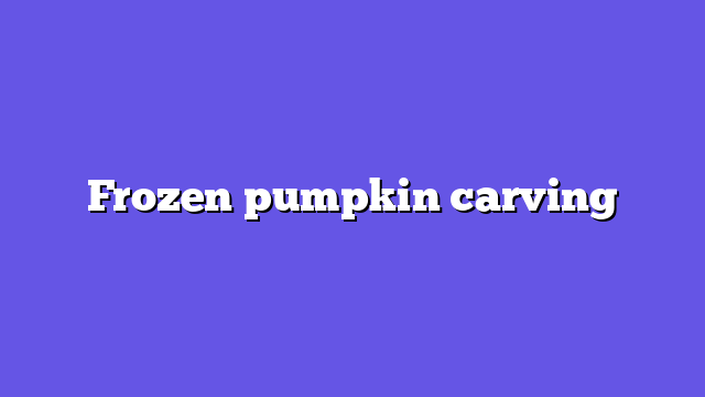 Frozen pumpkin carving