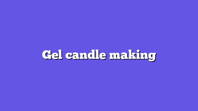 Gel candle making