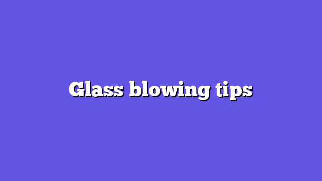 Glass blowing tips