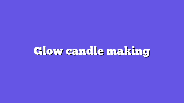 Glow candle making