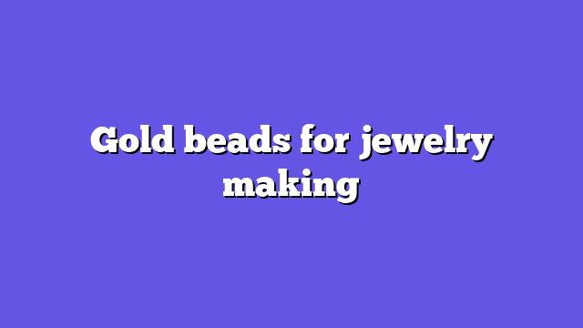 Gold beads for jewelry making