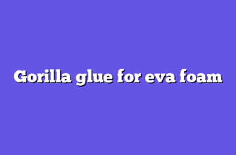 Gorilla glue for eva foam