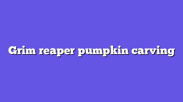 Grim reaper pumpkin carving