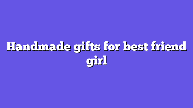 Handmade gifts for best friend girl
