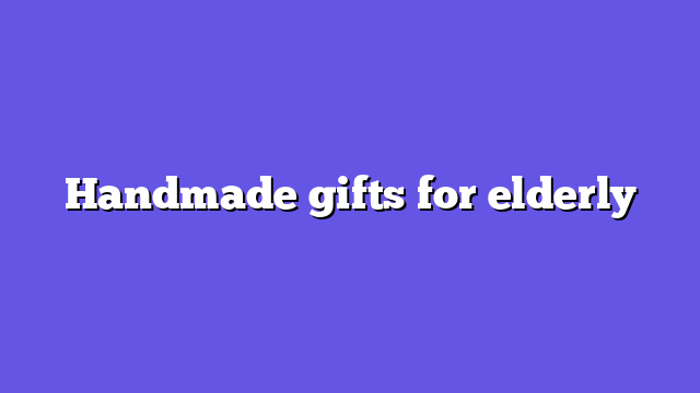 Handmade gifts for elderly