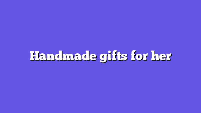 Handmade gifts for her