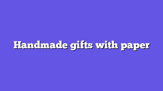 Handmade gifts with paper