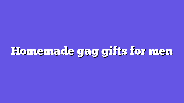 Homemade gag gifts for men