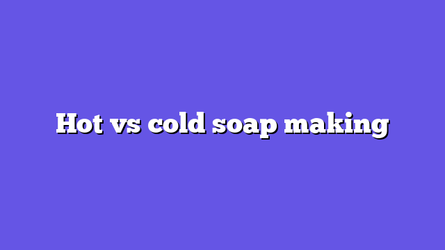 Hot vs cold soap making