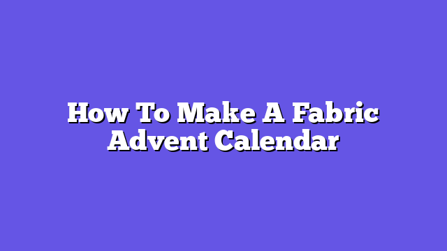 How To Make A Fabric Advent Calendar