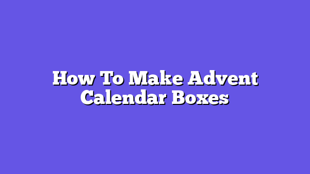 How To Make Advent Calendar Boxes