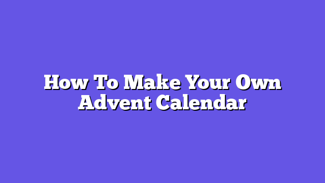 How To Make Your Own Advent Calendar