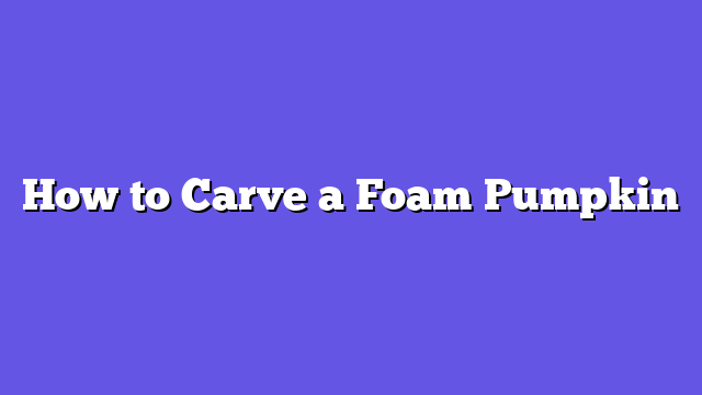 How to Carve a Foam Pumpkin