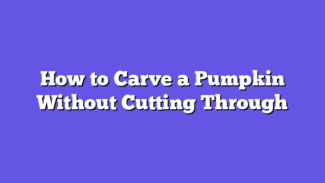 How to Carve a Pumpkin Without Cutting Through