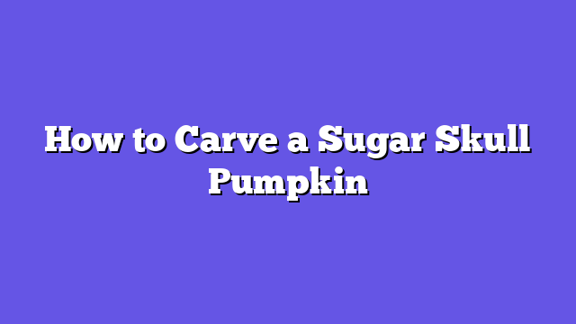 How to Carve a Sugar Skull Pumpkin