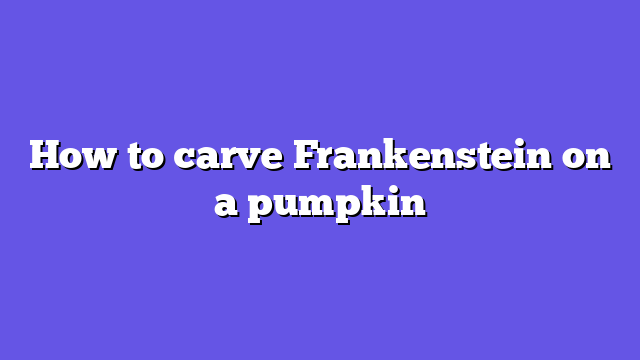 How to carve Frankenstein on a pumpkin