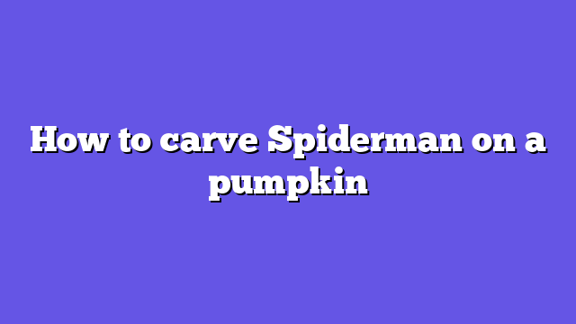 How to carve Spiderman on a pumpkin