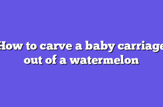 How to carve a baby carriage out of a watermelon