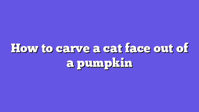 How to carve a cat face out of a pumpkin