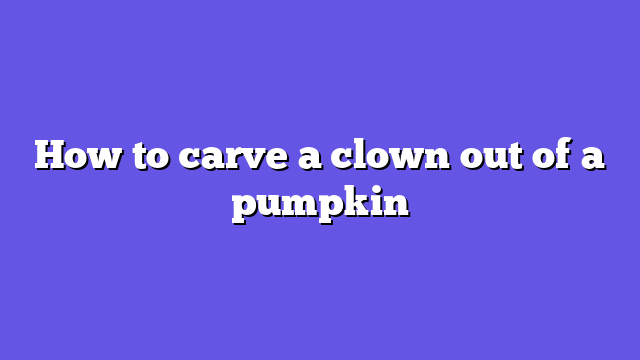 How to carve a clown out of a pumpkin