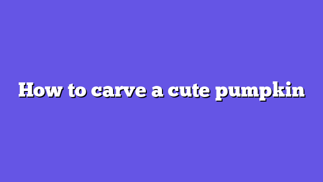 How to carve a cute pumpkin