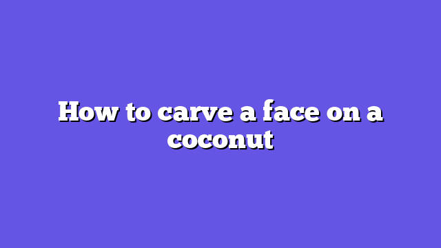 How to carve a face on a coconut