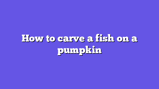 How to carve a fish on a pumpkin