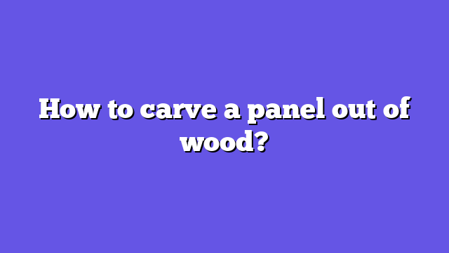 How to carve a panel out of wood?