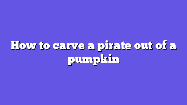 How to carve a pirate out of a pumpkin