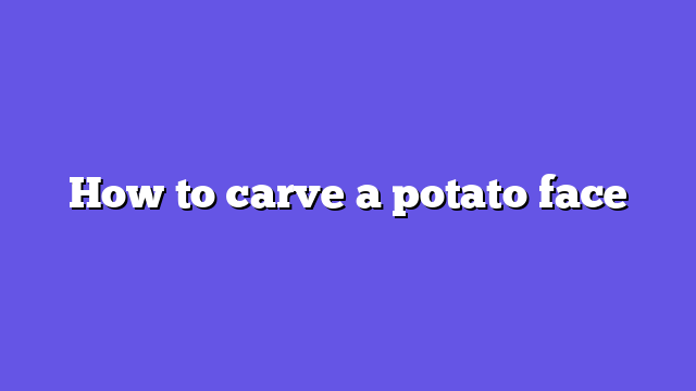 How to carve a potato face