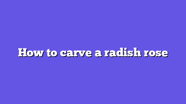 How to carve a radish rose