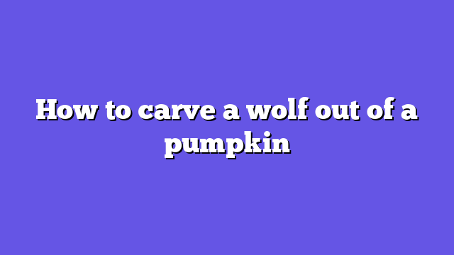 How to carve a wolf out of a pumpkin