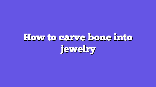 How to carve bone into jewelry