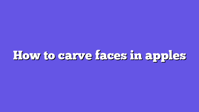 How to carve faces in apples