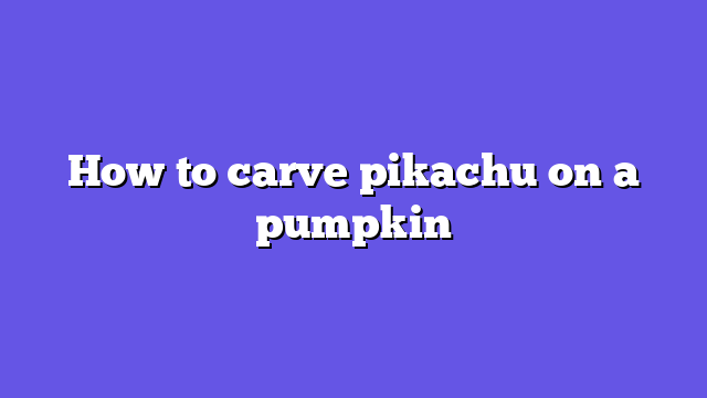 How to carve pikachu on a pumpkin
