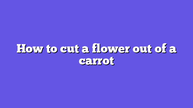 How to cut a flower out of a carrot