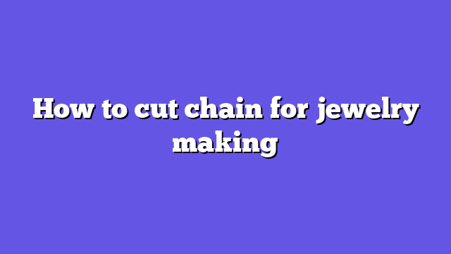 How to cut chain for jewelry making