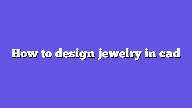 How to design jewelry in cad