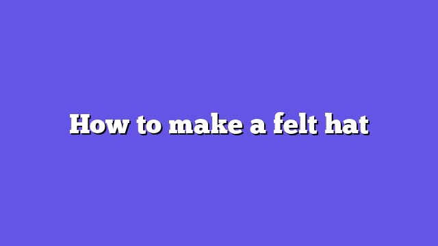 How to make a felt hat