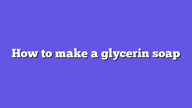 How to make a glycerin soap