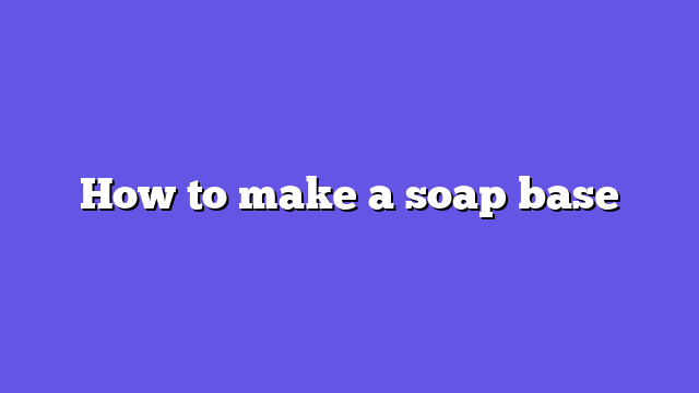 How to make a soap base