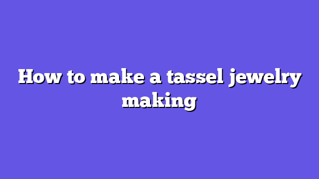 How to make a tassel jewelry making