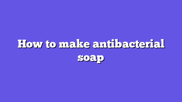 How to make antibacterial soap