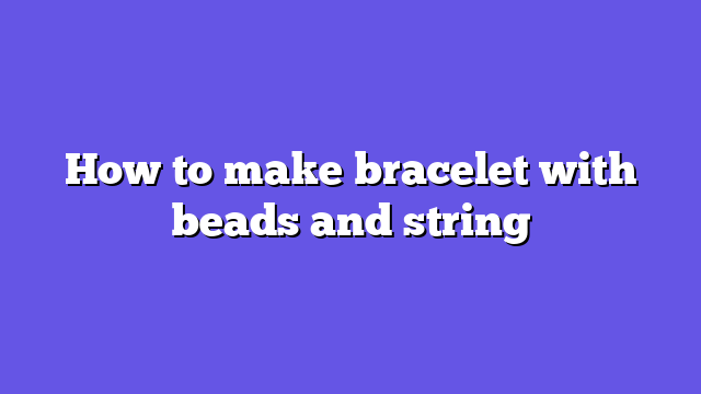 How to make bracelet with beads and string