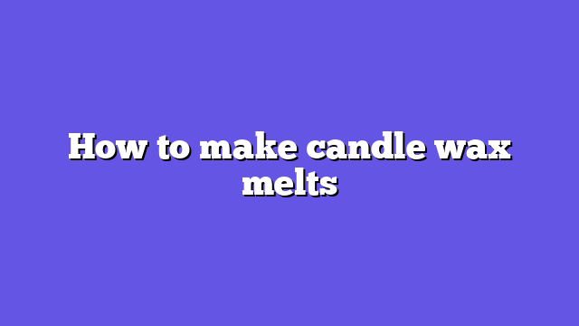 How to make candle wax melts