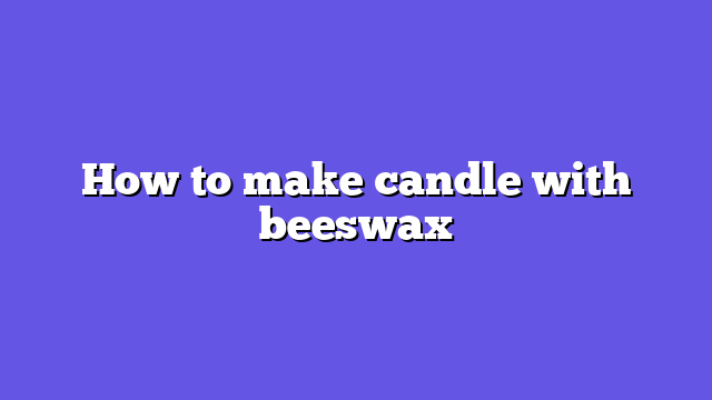 How to make candle with beeswax